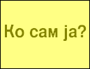 Ко сам ја?
